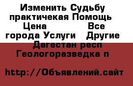 Изменить Судьбу, практичекая Помощь › Цена ­ 15 000 - Все города Услуги » Другие   . Дагестан респ.,Геологоразведка п.